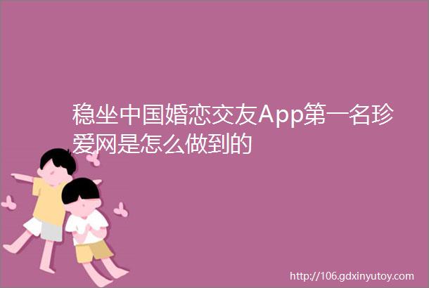 稳坐中国婚恋交友App第一名珍爱网是怎么做到的