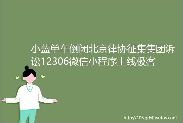 小蓝单车倒闭北京律协征集集团诉讼12306微信小程序上线极客早知道